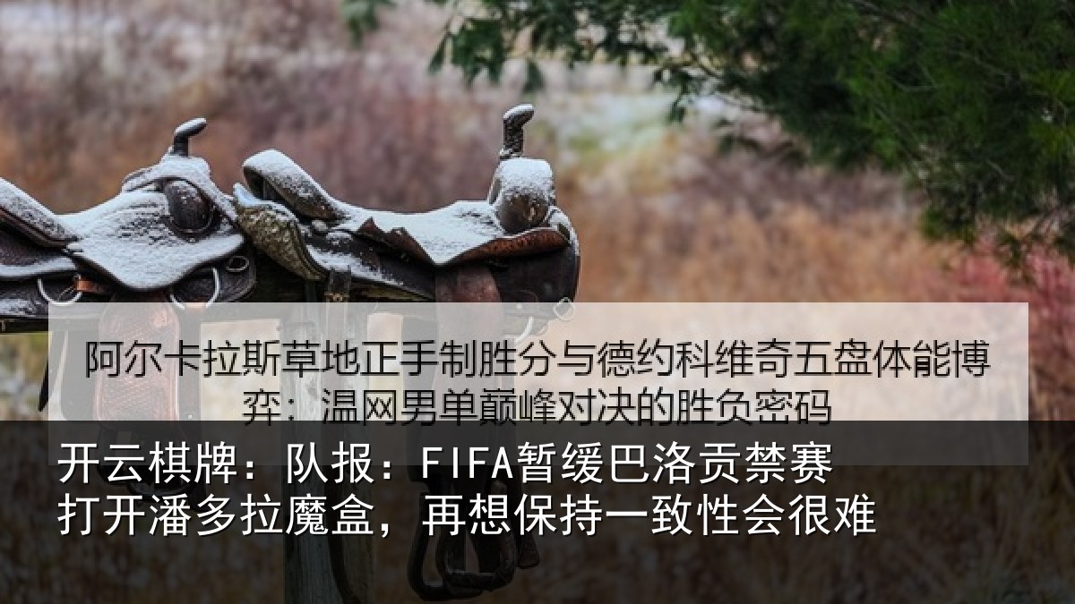 开云棋牌：队报相关情况开潘相关情况一致性会很难