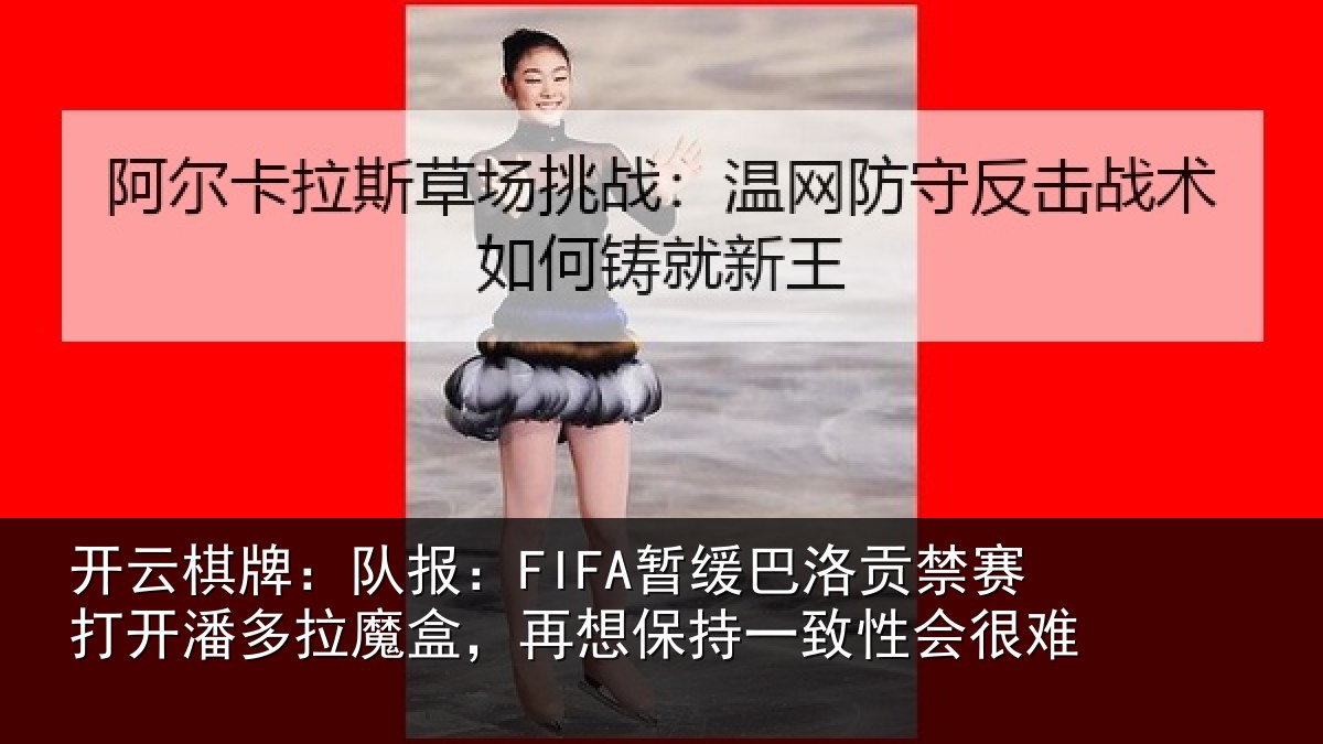 开云棋牌：队报：FIFA暂缓巴洛贡禁赛打开潘多拉魔盒，再想保持一致性会很难
