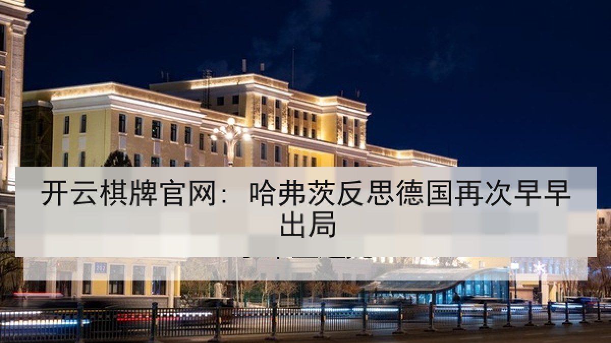 开云棋牌官网: 哈弗茨反思德国再次早早出局