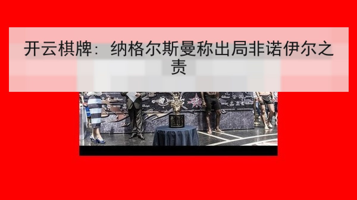 开云棋牌: 纳格尔斯曼称出局非诺伊尔之责