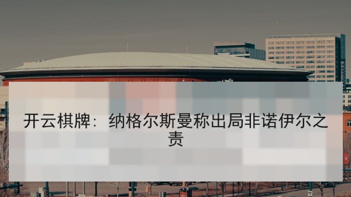 开云棋牌: 纳格尔斯曼称出局非诺伊尔之责