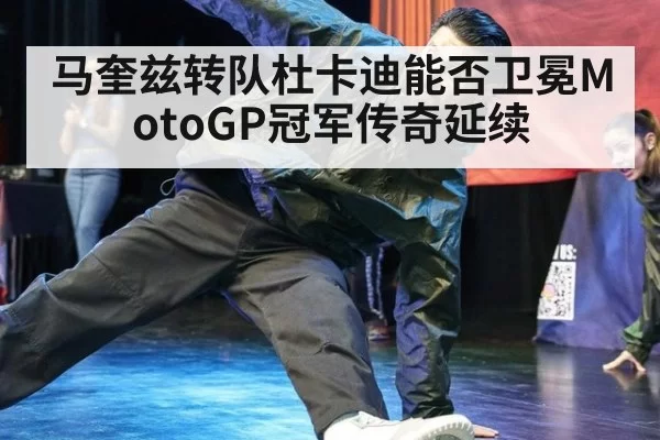 马奎兹转队杜卡迪能否卫冕MotoGP冠军传奇延续