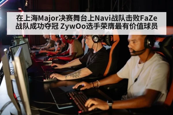 在上海Major决赛舞台上Navi战队击败FaZe战队成功夺冠 ZywOo选手荣膺最有价值球员