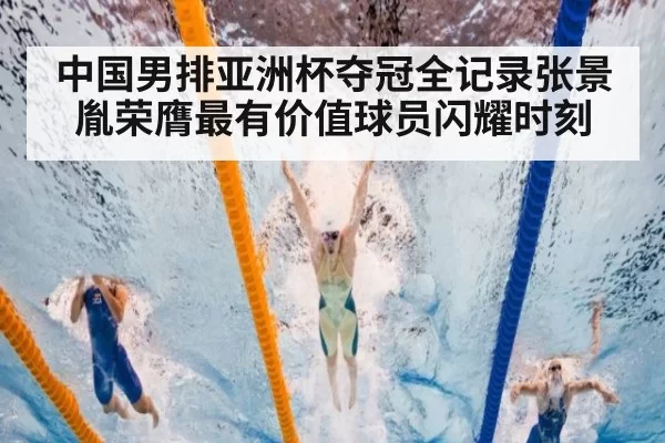 中国男排亚洲杯夺冠全记录张景胤荣膺最有价值球员闪耀时刻