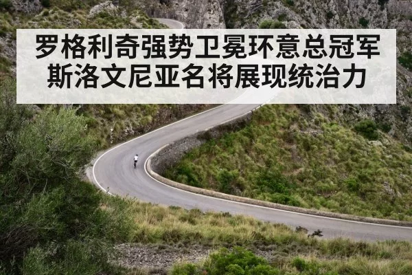 罗格利奇强势卫冕环意总冠军 斯洛文尼亚名将展现统治力