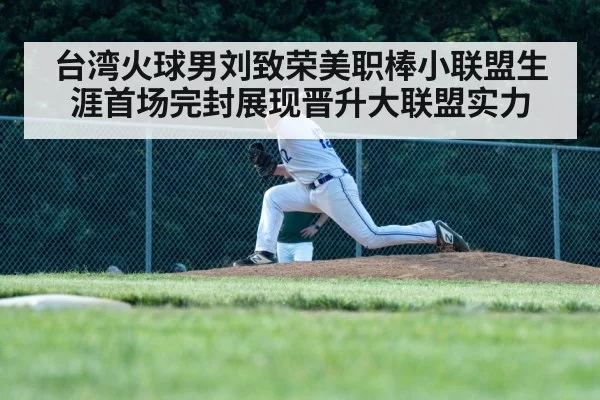 台湾火球男刘致荣美职棒小联盟生涯首场完封展现晋升大联盟实力