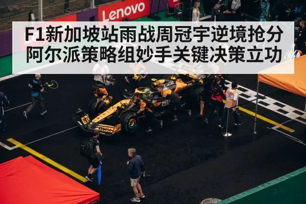 F1新加坡站雨战周冠宇逆境抢分阿尔派策略组妙手关键决策立功