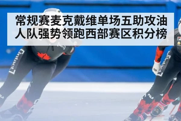 常规赛麦克戴维单场五助攻油人队强势领跑西部赛区积分榜