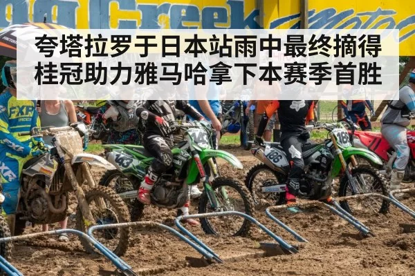 夸塔拉罗于日本站雨中最终摘得桂冠助力雅马哈拿下本赛季首胜